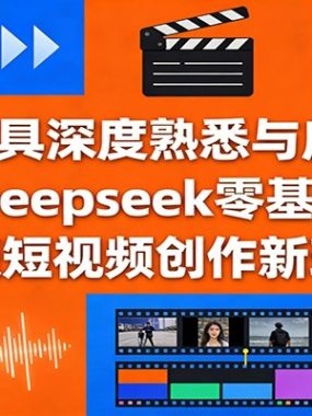 AI工具深度熟悉与应用：剪映+Deepseek零基础掌握，解锁短视频创作新玩法