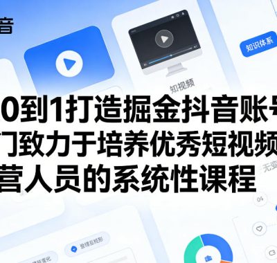 从0到1打造掘金抖音账号，一门致力于培养优秀短视频运营人员的系统性课程