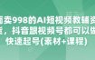外面卖998的AI短视频教辅资料带货，抖音跟视频号都可以做，快速起号(素材+课程)