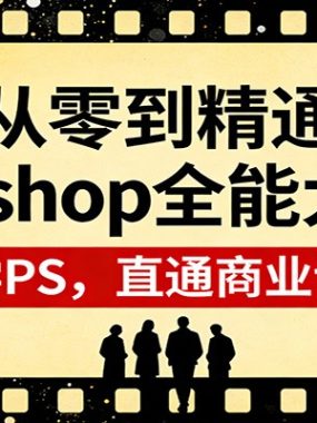 从零到精通Photoshop全能大师班：零基础学PS，直通商业设计变现
